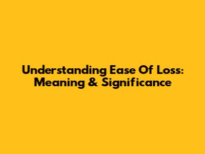 Understanding 'Ease Of Loss': Meaning & Significance