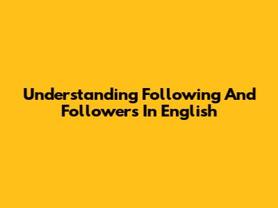 Understanding 'Following' And 'Followers' In English