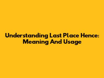 Understanding 'Last Place Hence': Meaning And Usage