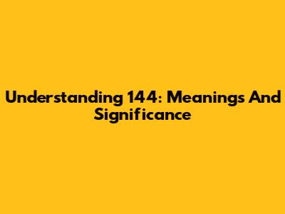 Understanding 144: Meanings And Significance