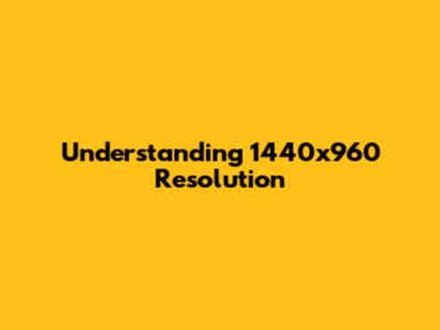 Understanding 1440x960 Resolution