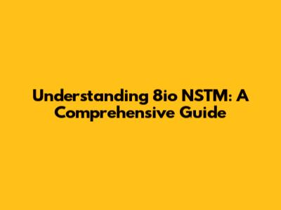 Understanding 8io NSTM: A Comprehensive Guide
