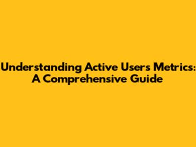 Understanding Active Users Metrics: A Comprehensive Guide