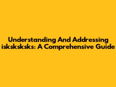 Understanding And Addressing 'isksksksks': A Comprehensive Guide