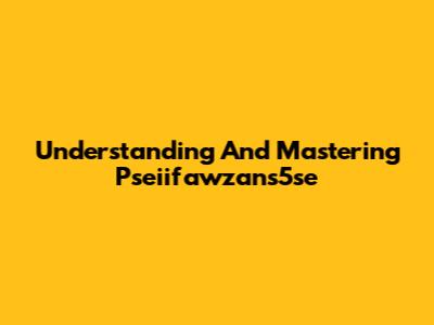 Understanding And Mastering Pseiifawzans5se
