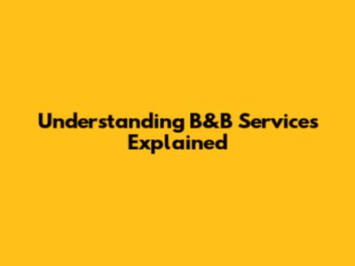 Understanding B&B Services Explained