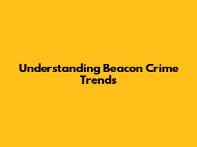 Understanding Beacon Crime Trends