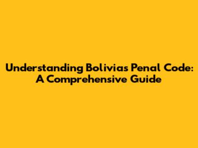 Understanding Bolivia's Penal Code: A Comprehensive Guide