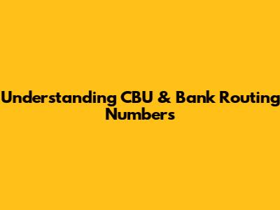 Understanding CBU & Bank Routing Numbers
