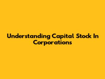 Understanding Capital Stock In Corporations