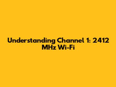 Understanding Channel 1: 2412 MHz Wi-Fi