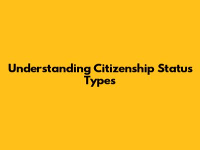 Understanding Citizenship Status Types