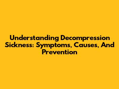 Understanding Decompression Sickness: Symptoms, Causes, And Prevention