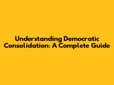 Understanding Democratic Consolidation: A Complete Guide