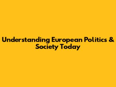Understanding European Politics & Society Today