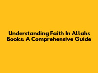 Understanding Faith In Allah's Books: A Comprehensive Guide
