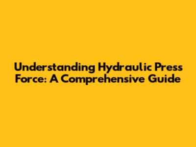 Understanding Hydraulic Press Force: A Comprehensive Guide