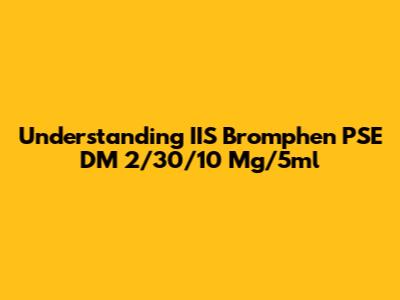 Understanding IIS Bromphen PSE DM 2/30/10 Mg/5ml