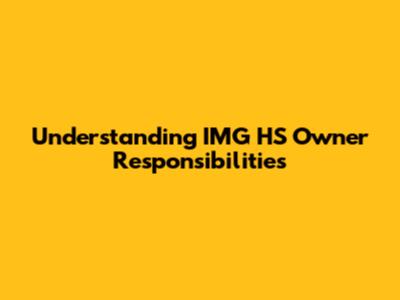 Understanding IMG HS Owner Responsibilities