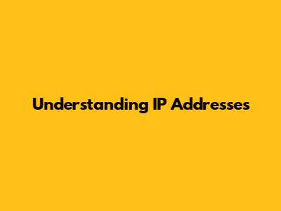 Understanding IP Addresses