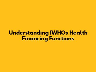 Understanding IWHO's Health Financing Functions