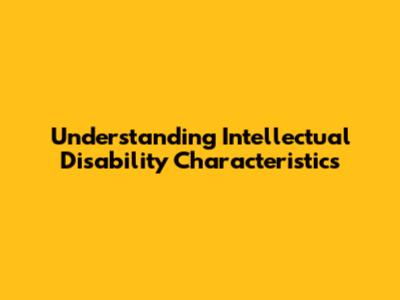 Understanding Intellectual Disability Characteristics