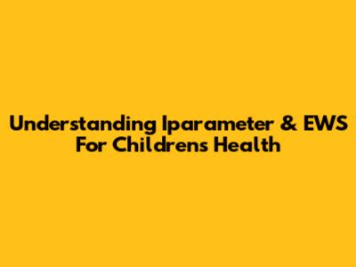 Understanding Iparameter & EWS For Children's Health