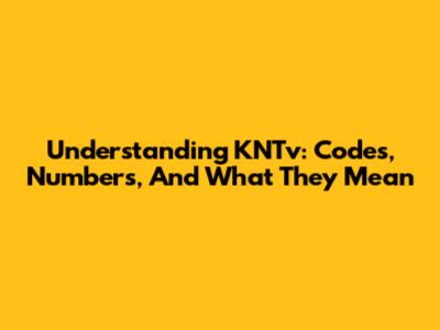 Understanding KNTv: Codes, Numbers, And What They Mean