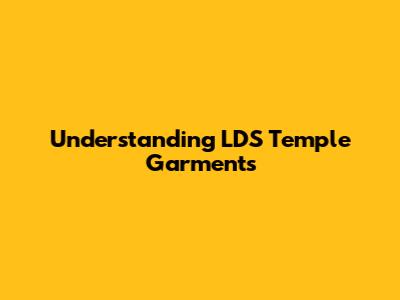 Understanding LDS Temple Garments