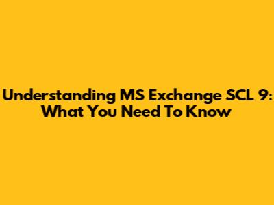 Understanding MS Exchange SCL 9: What You Need To Know