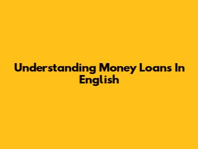 Understanding Money Loans In English