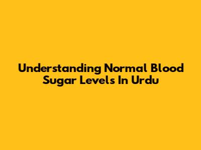 Understanding Normal Blood Sugar Levels In Urdu