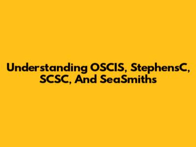 Understanding OSCIS, StephensC, SCSC, And SeaSmiths