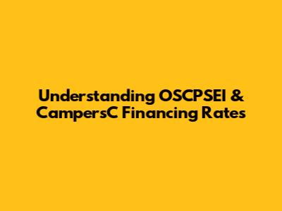 Understanding OSCPSEI & CampersC Financing Rates