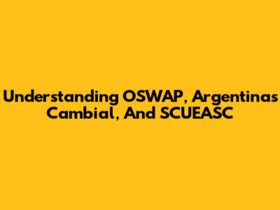 Understanding OSWAP, Argentina's Cambial, And SCUEASC