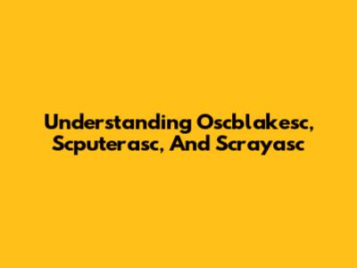 Understanding Oscblakesc, Scputerasc, And Scrayasc