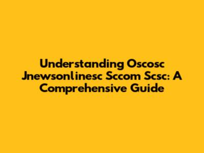 Understanding Oscosc Jnewsonlinesc Sccom Scsc: A Comprehensive Guide