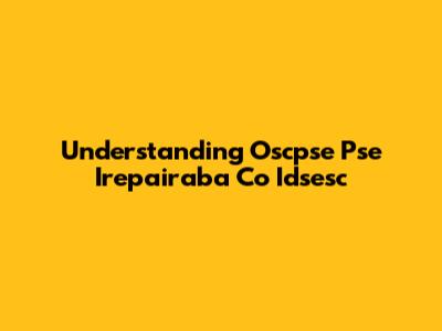 Understanding Oscpse Pse Irepairaba Co Idsesc
