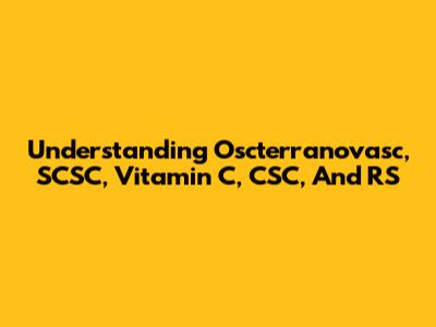 Understanding Oscterranovasc, SCSC, Vitamin C, CSC, And RS