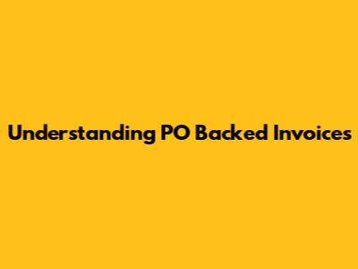 Understanding PO Backed Invoices
