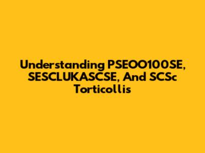 Understanding PSEOO100SE, SESCLUKASCSE, And SCSc Torticollis