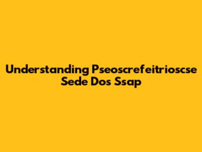 Understanding Pseoscrefeitrioscse Sede Dos Ssap