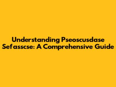 Understanding Pseoscusdase Sefasscse: A Comprehensive Guide