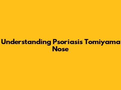 Understanding Psoriasis Tomiyama Nose