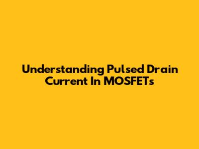 Understanding Pulsed Drain Current In MOSFETs