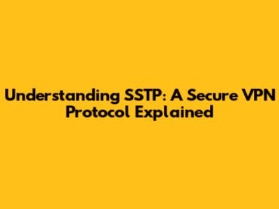 Understanding SSTP: A Secure VPN Protocol Explained