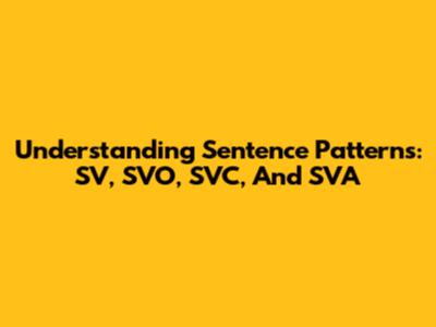 Understanding Sentence Patterns: SV, SVO, SVC, And SVA