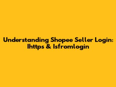 Understanding Shopee Seller Login: Ihttps & Isfromlogin
