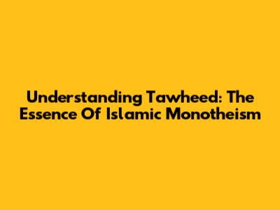 Understanding Tawheed: The Essence Of Islamic Monotheism