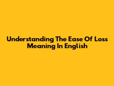Understanding The 'Ease Of Loss' Meaning In English
